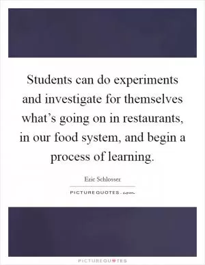 Students can do experiments and investigate for themselves what’s going on in restaurants, in our food system, and begin a process of learning Picture Quote #1