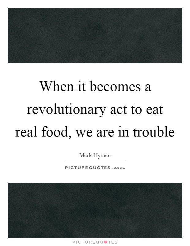 When it becomes a revolutionary act to eat real food, we are in trouble Picture Quote #1