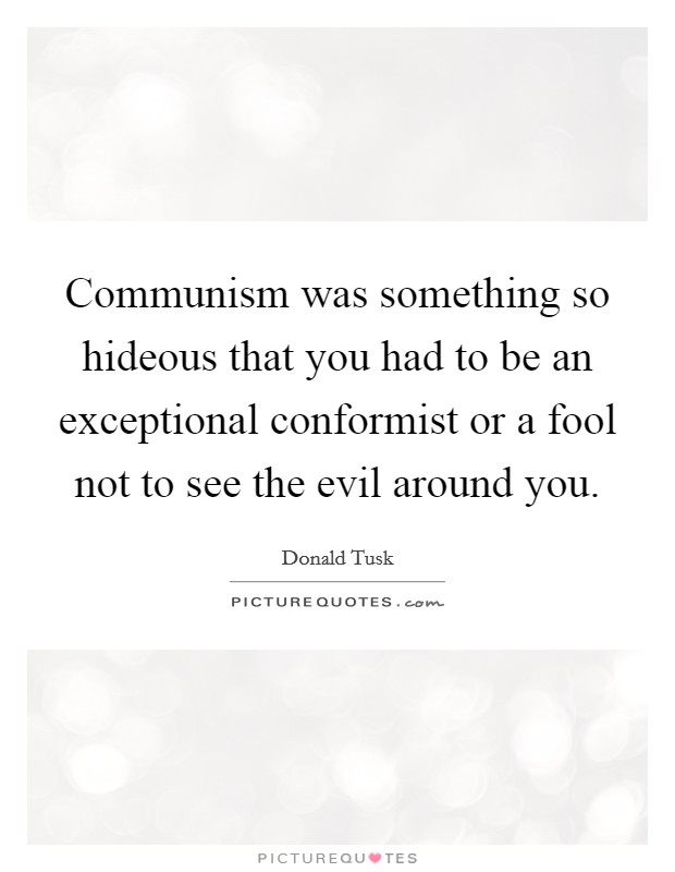 Communism was something so hideous that you had to be an exceptional conformist or a fool not to see the evil around you. Picture Quote #1