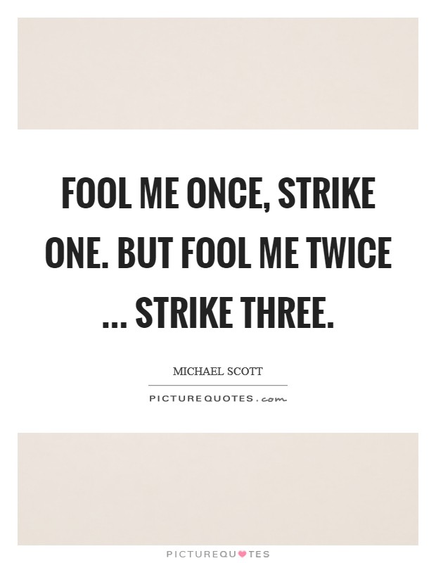 Fool me once, strike one. But fool me twice ... strike three. Picture Quote #1