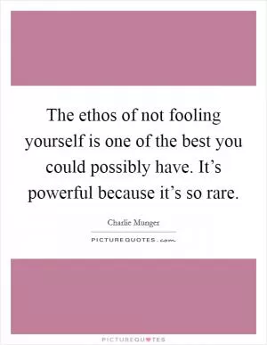 The ethos of not fooling yourself is one of the best you could possibly have. It’s powerful because it’s so rare Picture Quote #1