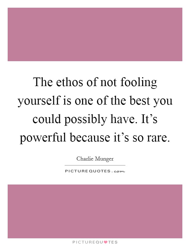 The ethos of not fooling yourself is one of the best you could possibly have. It's powerful because it's so rare. Picture Quote #1