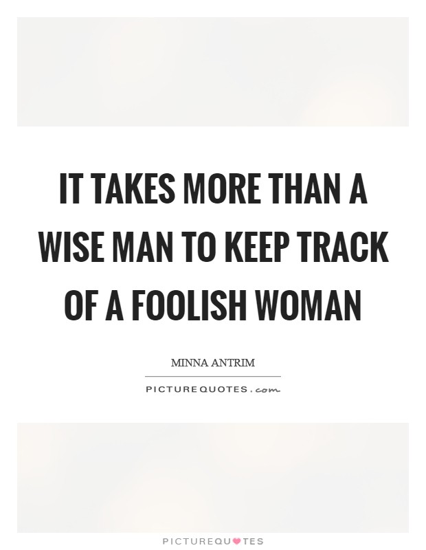 It takes more than a wise man to keep track of a foolish woman Picture Quote #1