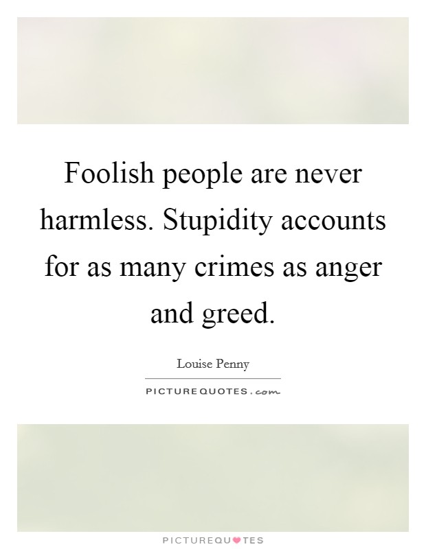 Foolish people are never harmless. Stupidity accounts for as many crimes as anger and greed. Picture Quote #1