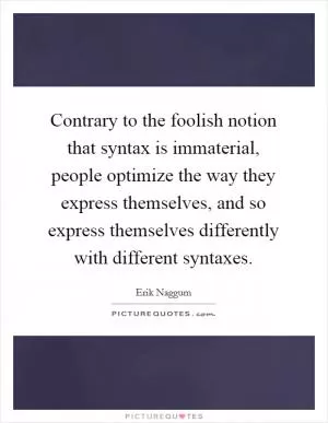 Contrary to the foolish notion that syntax is immaterial, people optimize the way they express themselves, and so express themselves differently with different syntaxes Picture Quote #1