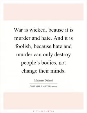 War is wicked, beause it is murder and hate. And it is foolish, because hate and murder can only destroy people’s bodies, not change their minds Picture Quote #1