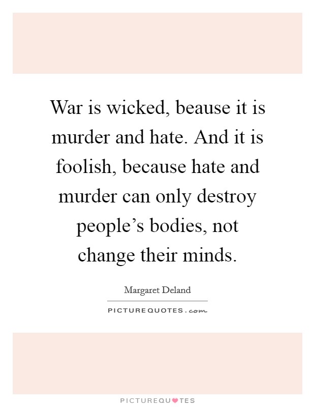 War is wicked, beause it is murder and hate. And it is foolish, because hate and murder can only destroy people's bodies, not change their minds. Picture Quote #1