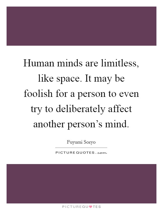 Human minds are limitless, like space. It may be foolish for a person to even try to deliberately affect another person's mind. Picture Quote #1