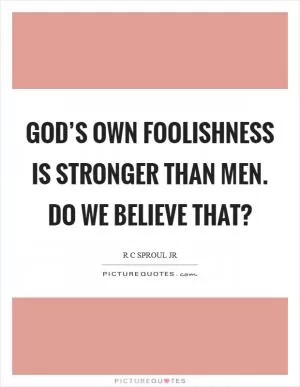God’s own foolishness is stronger than men. Do we believe that? Picture Quote #1