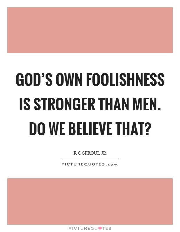 God's own foolishness is stronger than men. Do we believe that? Picture Quote #1