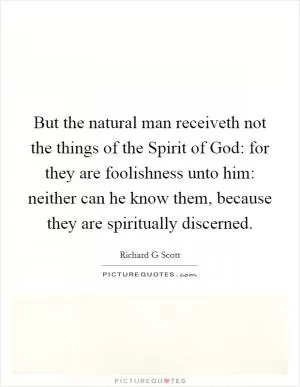 But the natural man receiveth not the things of the Spirit of God: for they are foolishness unto him: neither can he know them, because they are spiritually discerned Picture Quote #1