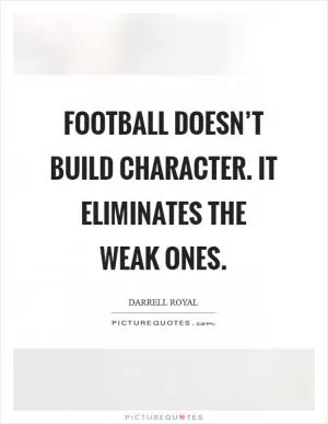 Football doesn’t build character. It eliminates the weak ones Picture Quote #1