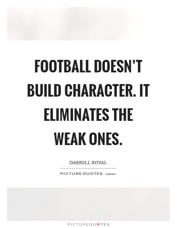 Football doesn't build character. It eliminates the weak ones. Picture Quote #1