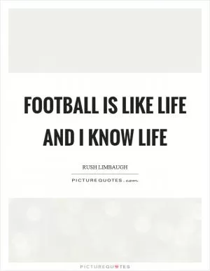 Football is like life and I know life Picture Quote #1