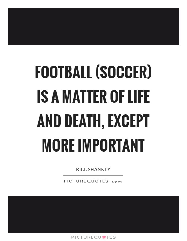 Football (soccer) is a matter of life and death, except more important Picture Quote #1