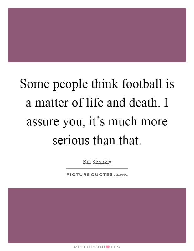 Some people think football is a matter of life and death. I assure you, it's much more serious than that. Picture Quote #1