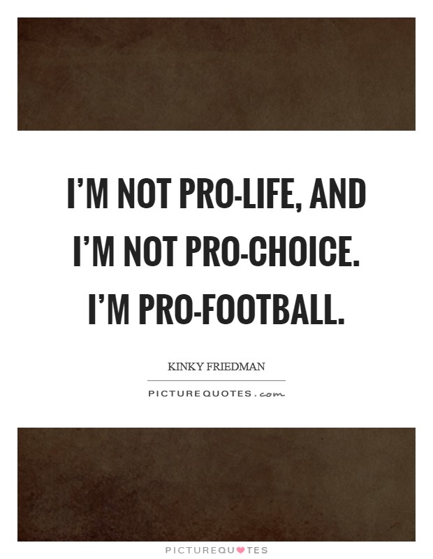I'm not pro-life, and I'm not pro-choice. I'm pro-football. Picture Quote #1