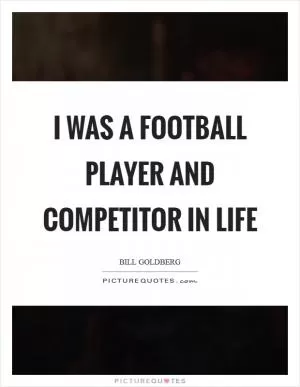 I was a football player and competitor in life Picture Quote #1