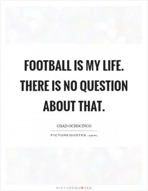 Football is my life. There is no question about that Picture Quote #1