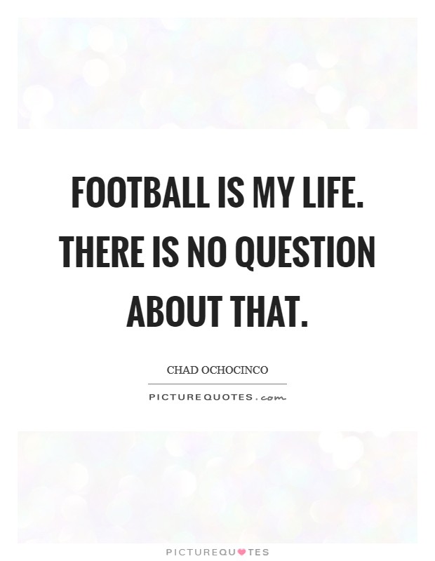 Football is my life. There is no question about that. Picture Quote #1