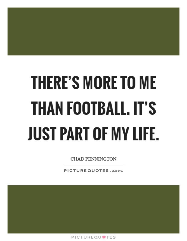 There's more to me than football. It's just part of my life. Picture Quote #1