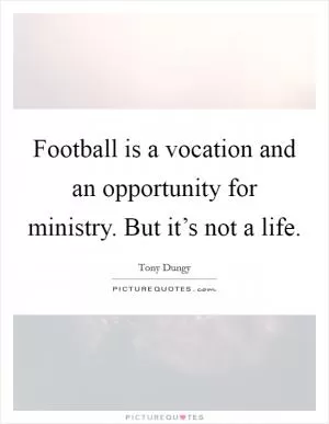 Football is a vocation and an opportunity for ministry. But it’s not a life Picture Quote #1