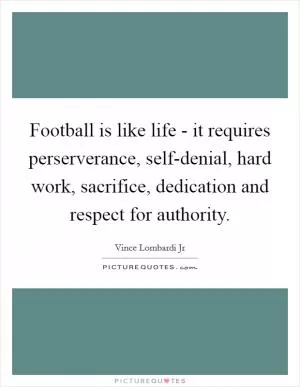 Football is like life - it requires perserverance, self-denial, hard work, sacrifice, dedication and respect for authority Picture Quote #1