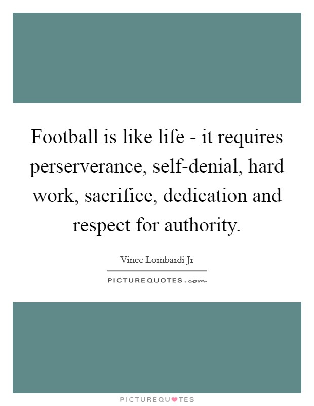 Football is like life - it requires perserverance, self-denial, hard work, sacrifice, dedication and respect for authority. Picture Quote #1