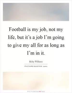 Football is my job, not my life, but it’s a job I’m going to give my all for as long as I’m in it Picture Quote #1