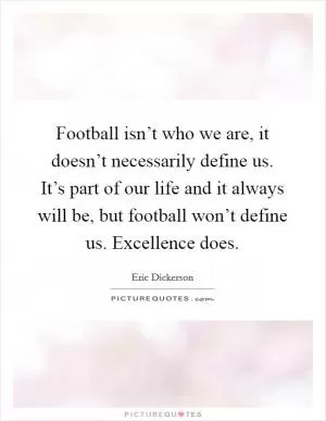 Football isn’t who we are, it doesn’t necessarily define us. It’s part of our life and it always will be, but football won’t define us. Excellence does Picture Quote #1