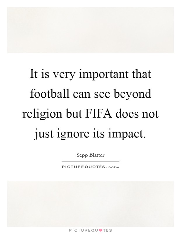 It is very important that football can see beyond religion but FIFA does not just ignore its impact. Picture Quote #1