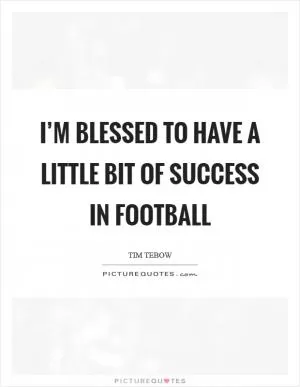 I’m blessed to have a little bit of success in football Picture Quote #1