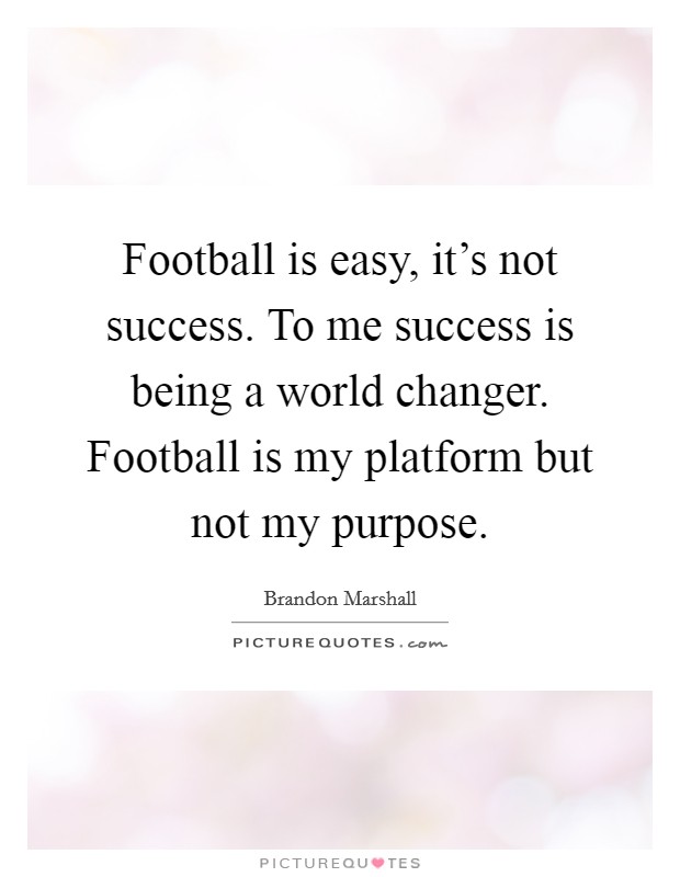 Football is easy, it's not success. To me success is being a world changer. Football is my platform but not my purpose. Picture Quote #1