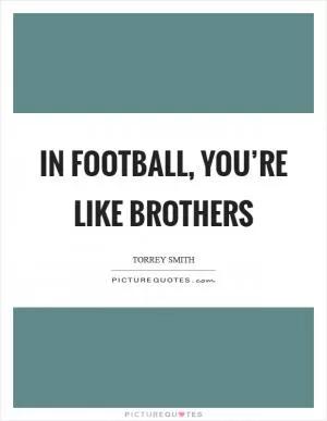 In football, you’re like brothers Picture Quote #1