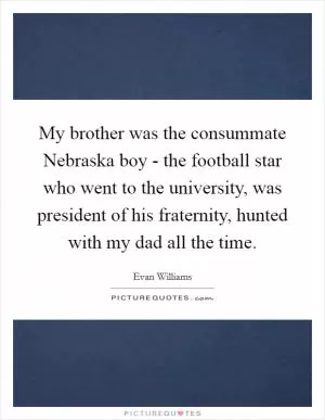 My brother was the consummate Nebraska boy - the football star who went to the university, was president of his fraternity, hunted with my dad all the time Picture Quote #1