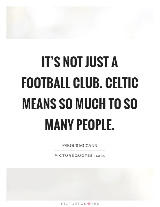 It's not just a football club. Celtic means so much to so many people. Picture Quote #1