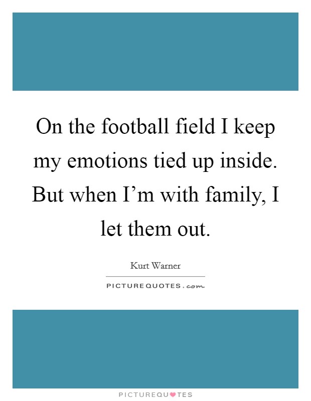 On the football field I keep my emotions tied up inside. But when I'm with family, I let them out. Picture Quote #1