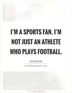 I’m a sports fan. I’m not just an athlete who plays football Picture Quote #1