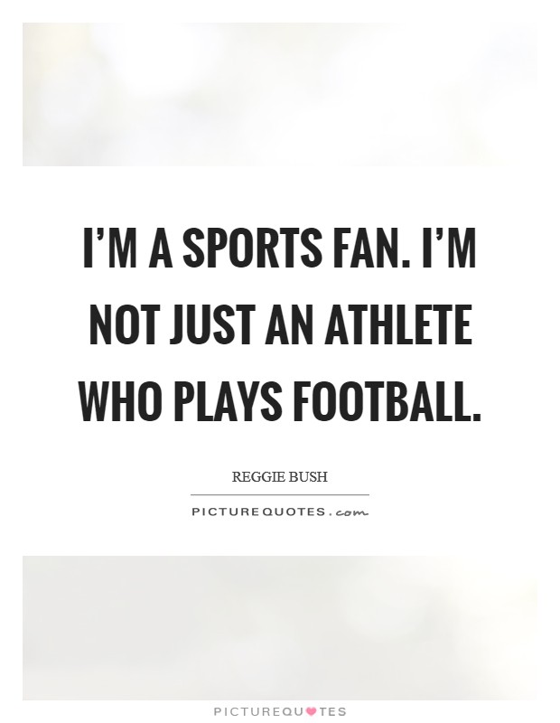 I'm a sports fan. I'm not just an athlete who plays football. Picture Quote #1