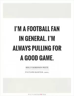 I’m a football fan in general. I’m always pulling for a good game Picture Quote #1