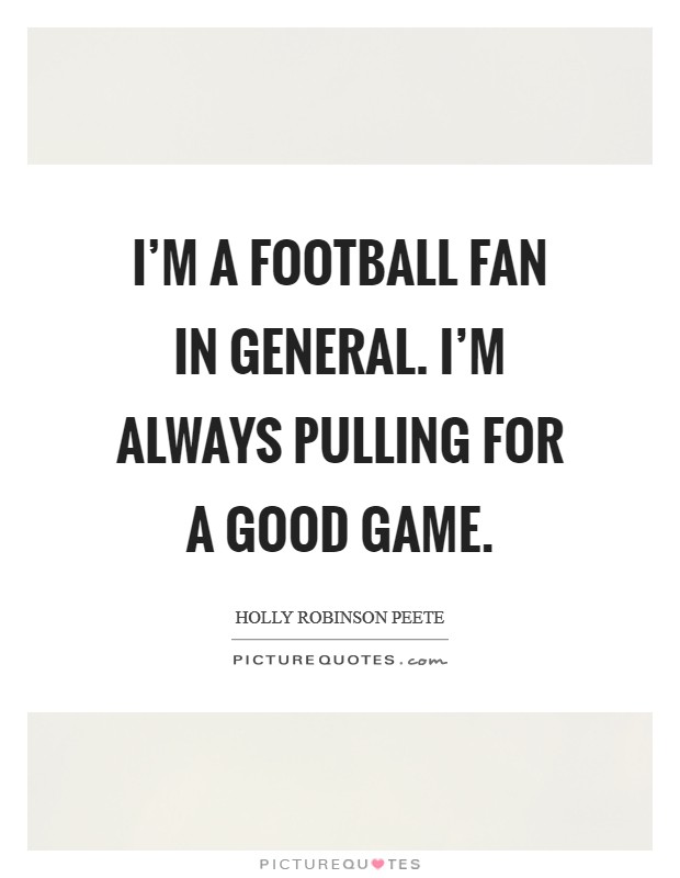 I'm a football fan in general. I'm always pulling for a good game. Picture Quote #1