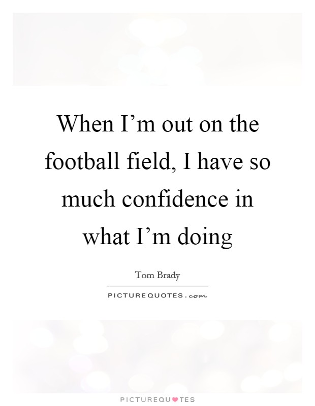 When I'm out on the football field, I have so much confidence in what I'm doing Picture Quote #1