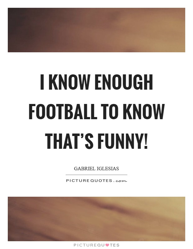 I know enough football to know that's funny! Picture Quote #1