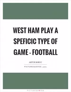 West Ham play a speficic type of game - football Picture Quote #1