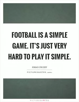 Football is a simple game. It’s just very hard to play it simple Picture Quote #1