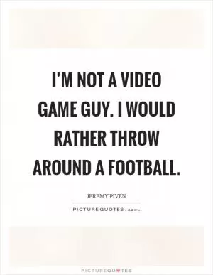 I’m not a video game guy. I would rather throw around a football Picture Quote #1
