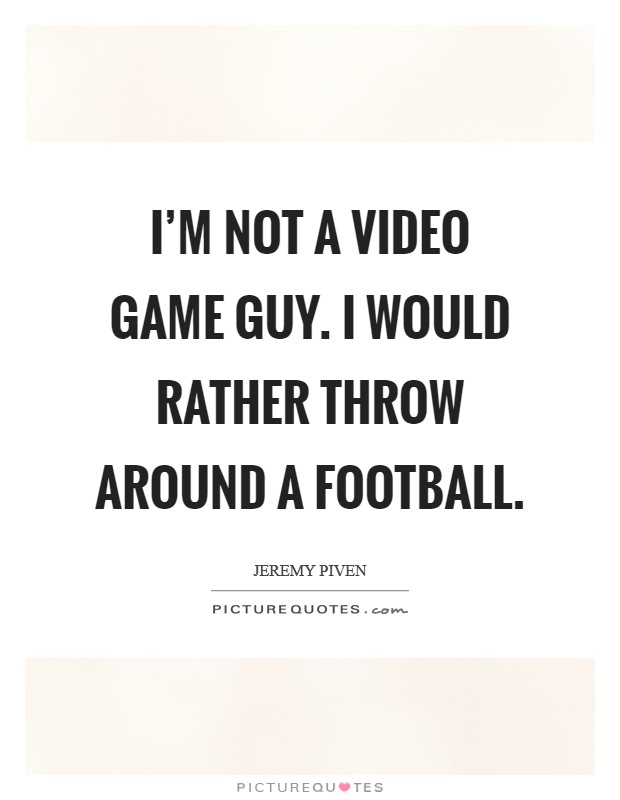 I'm not a video game guy. I would rather throw around a football. Picture Quote #1