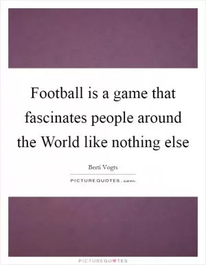 Football is a game that fascinates people around the World like nothing else Picture Quote #1
