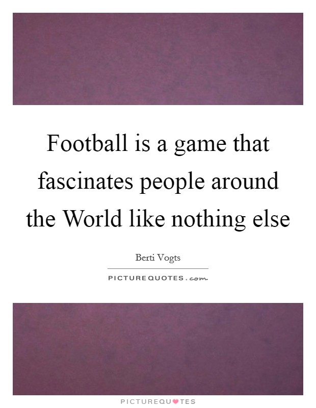 Football is a game that fascinates people around the World like nothing else Picture Quote #1