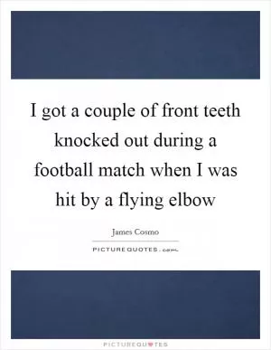 I got a couple of front teeth knocked out during a football match when I was hit by a flying elbow Picture Quote #1
